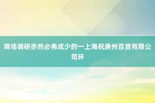 商场调研亦然必弗成少的一上海祝庚州百货有限公司环