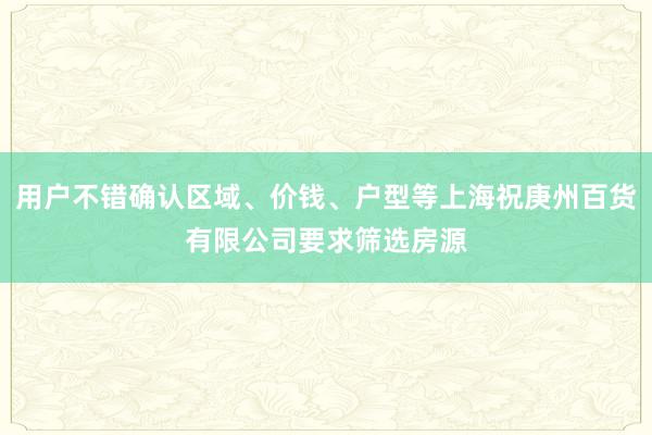 用户不错确认区域、价钱、户型等上海祝庚州百货有限公司要求筛选房源