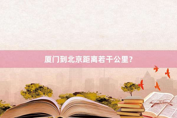 厦门到北京距离若干公里？