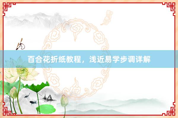 百合花折纸教程，浅近易学步调详解